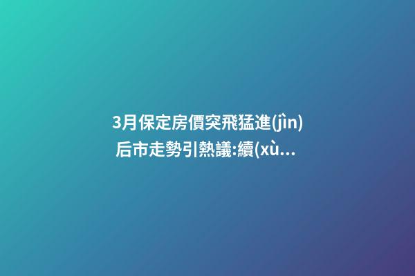 3月保定房價突飛猛進(jìn) 后市走勢引熱議:續(xù)漲or被腰斬？